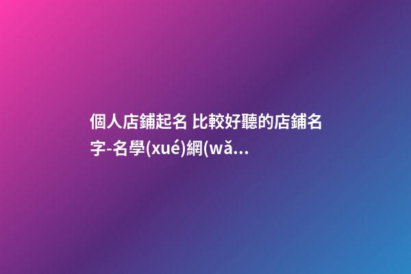個人店鋪起名 比較好聽的店鋪名字-名學(xué)網(wǎng)-第1張-店鋪起名-玄機(jī)派